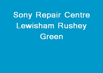 Sony Repair Centre Lewisham Rushey Green