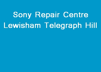 Sony Repair Centre Lewisham Telegraph Hill