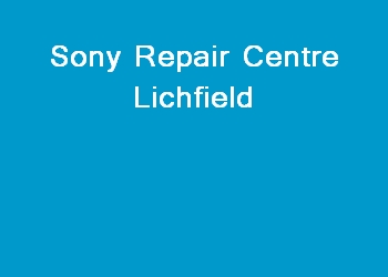 Sony Repair Centre Lichfield