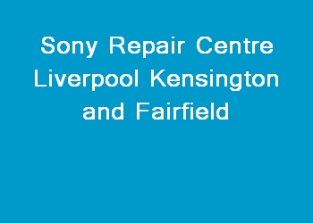 Sony Repair Centre Liverpool Kensington and Fairfield