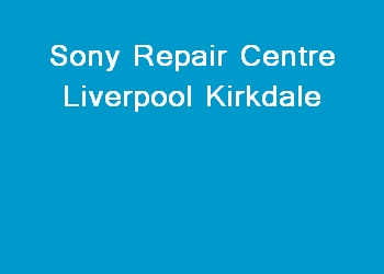 Sony Repair Centre Liverpool Kirkdale