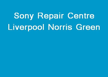 Sony Repair Centre Liverpool Norris Green