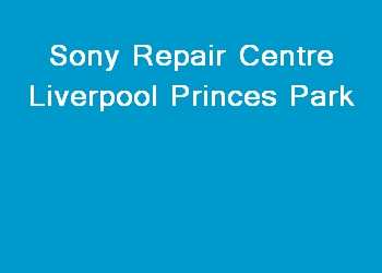 Sony Repair Centre Liverpool Princes Park