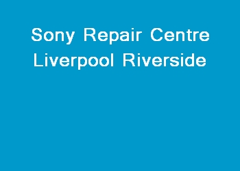 Sony Repair Centre Liverpool Riverside