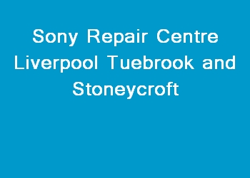 Sony Repair Centre Liverpool Tuebrook and Stoneycroft
