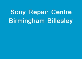Sony Repair Centre Birmingham Billesley