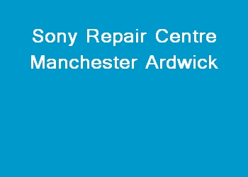 Sony Repair Centre Manchester Ardwick