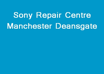 Sony Repair Centre Manchester Deansgate