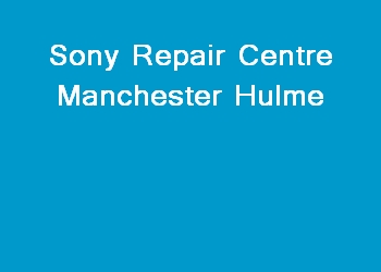 Sony Repair Centre Manchester Hulme