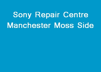 Sony Repair Centre Manchester Moss Side