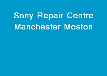 Sony Repair Centre Manchester Moston