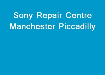 Sony Repair Centre Manchester Piccadilly