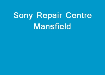 Sony Repair Centre Mansfield