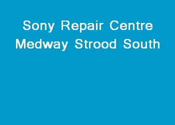 Sony Repair Centre Medway Strood South