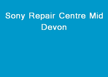 Sony Repair Centre Mid Devon