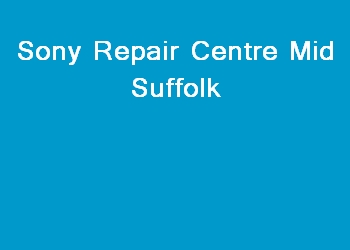 Sony Repair Centre Mid Suffolk