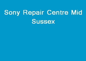 Sony Repair Centre Mid Sussex