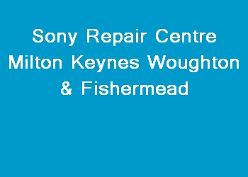Sony Repair Centre Milton Keynes Woughton & Fishermead