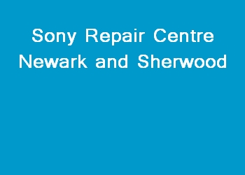 Sony Repair Centre Newark and Sherwood