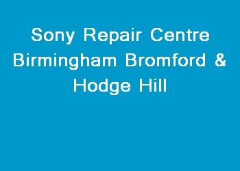 Sony Repair Centre Birmingham Bromford & Hodge Hill