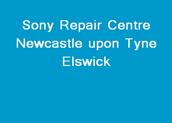 Sony Repair Centre Newcastle upon Tyne Elswick