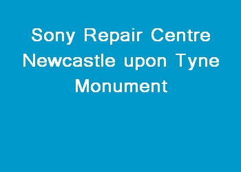 Sony Repair Centre Newcastle upon Tyne Monument