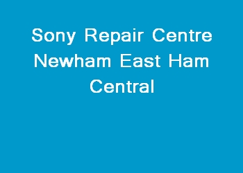 Sony Repair Centre Newham East Ham Central