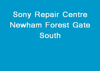Sony Repair Centre Newham Forest Gate South