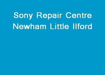 Sony Repair Centre Newham Little Ilford