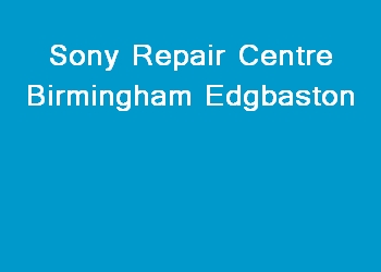 Sony Repair Centre Birmingham Edgbaston