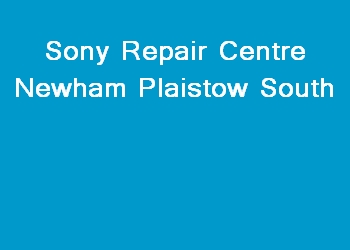 Sony Repair Centre Newham Plaistow South