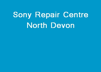 Sony Repair Centre North Devon