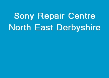Sony Repair Centre North East Derbyshire