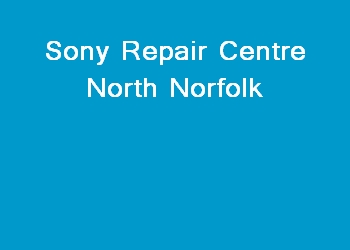 Sony Repair Centre North Norfolk