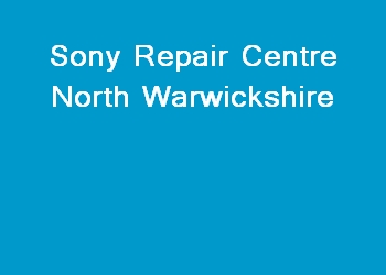Sony Repair Centre North Warwickshire