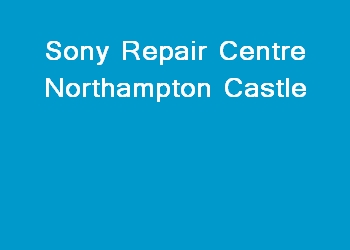 Sony Repair Centre Northampton Castle