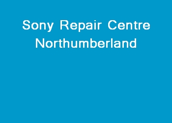 Sony Repair Centre Northumberland