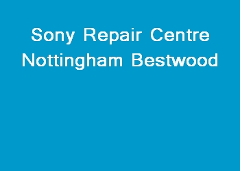 Sony Repair Centre Nottingham Bestwood