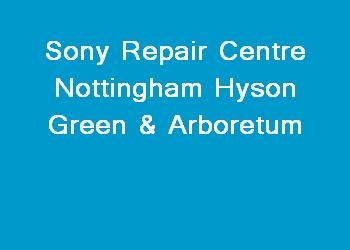 Sony Repair Centre Nottingham Hyson Green & Arboretum