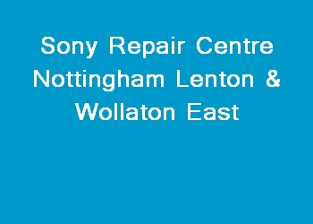 Sony Repair Centre Nottingham Lenton & Wollaton East