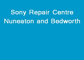 Sony Repair Centre Nuneaton and Bedworth