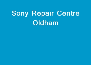 Sony Repair Centre Oldham