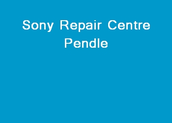 Sony Repair Centre Pendle