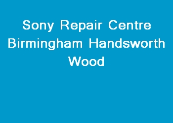 Sony Repair Centre Birmingham Handsworth Wood