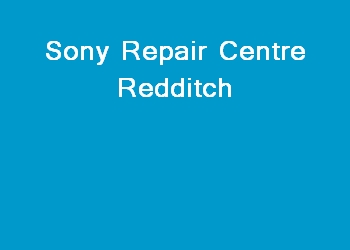 Sony Repair Centre Redditch