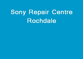 Sony Repair Centre Rochdale
