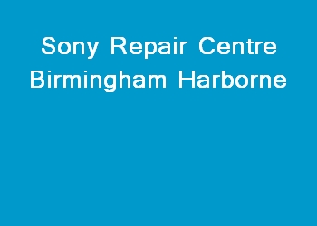 Sony Repair Centre Birmingham Harborne