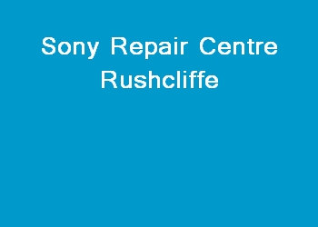Sony Repair Centre Rushcliffe
