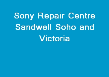 Sony Repair Centre Sandwell Soho and Victoria