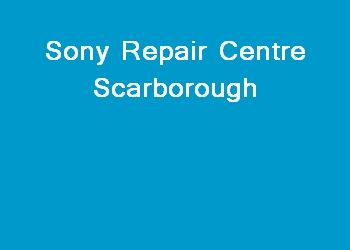 Sony Repair Centre Scarborough